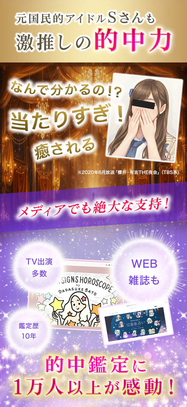 元国民的アイドルSさんも激推しの的中力 なんで分かるの！？ 当たりすぎ！ 癒される メディアでも絶大な支持！ TV出演多数 WEB雑誌も 鑑定歴10年 的中鑑定に1万人以上が感動！